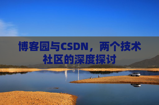 博客园与CSDN,两个技术社区的深度探讨
